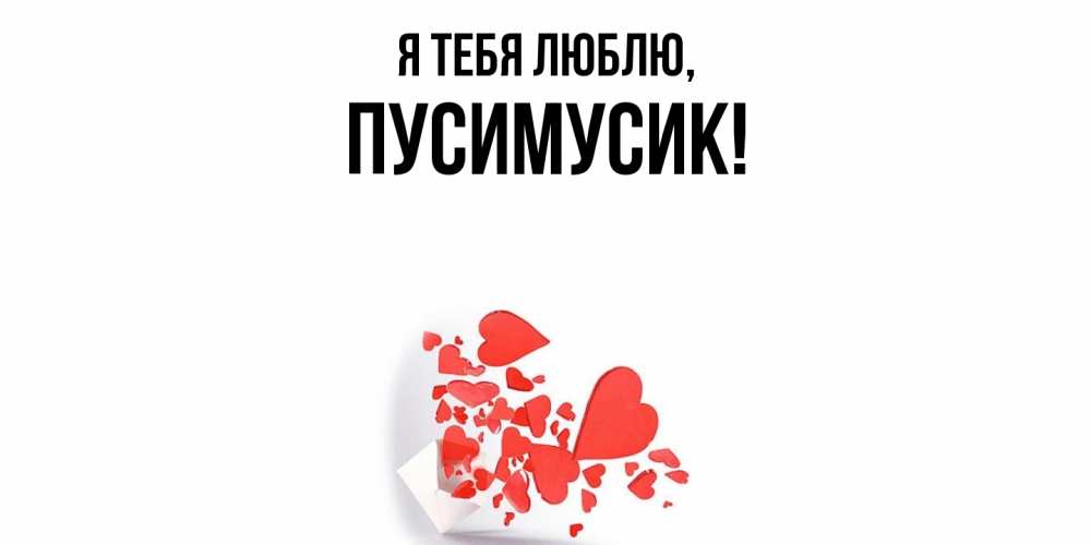 Открытка  для любимых и родных. пусимусик, Я тебя люблю  