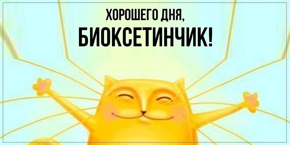 Открытка  для любимых и родных. биоксетинчик, Хорошего дня  
