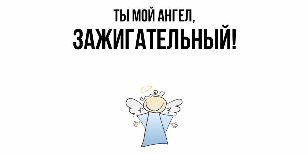 Открытка  для любимых и родных. зажигательный, Ты мой ангел  