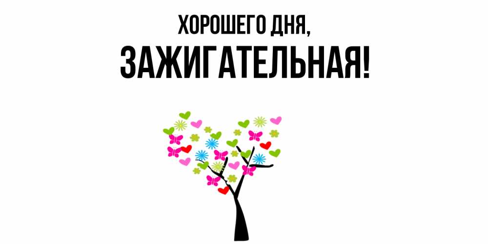 Открытка  для любимых и родных. зажигательная, Хорошего дня  