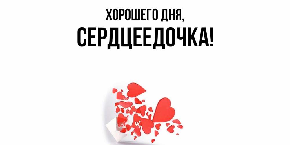 Открытка  для любимых и родных. сердцеедочка, Хорошего дня  