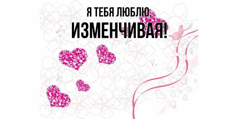Открытка  для любимых и родных. изменчивая, Я тебя люблю  