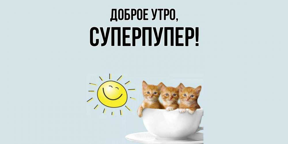 Открытка  для любимых и родных. суперпупер, Доброе утро  