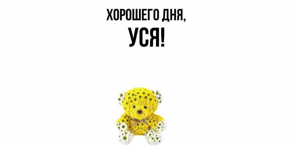 Открытка  для любимых и родных. уся, Хорошего дня  