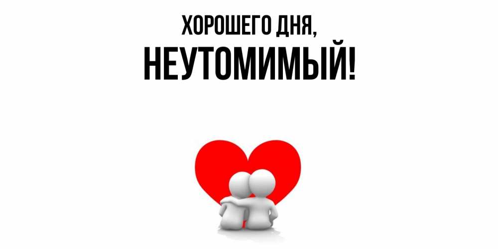 Открытка  для любимых и родных. неутомимый, Хорошего дня  