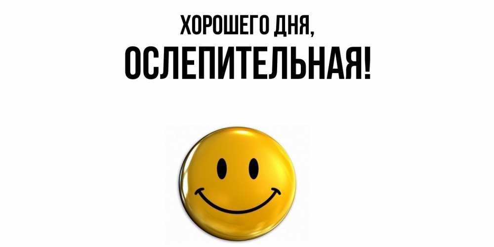 Открытка  для любимых и родных. ослепительная, Хорошего дня  