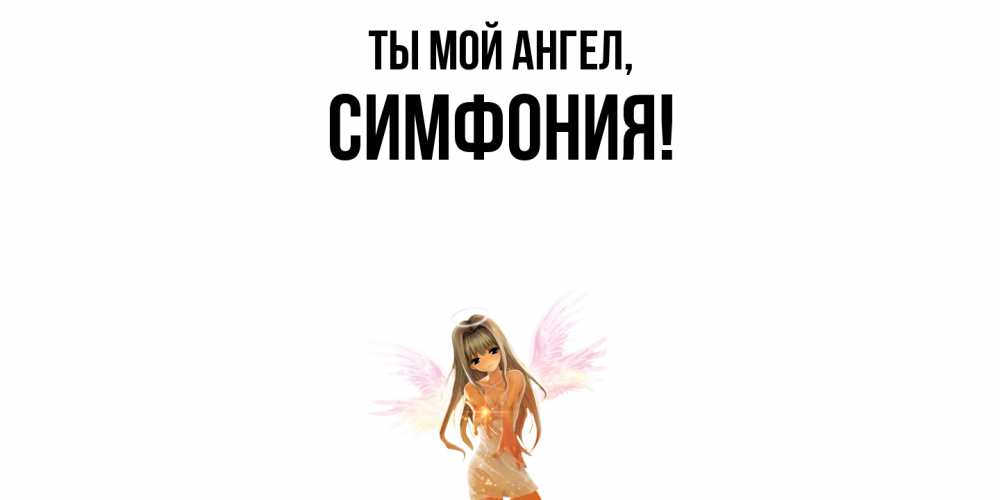 Открытка  для любимых и родных. симфония, Ты мой ангел  