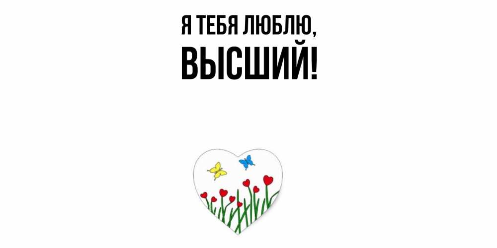 Открытка  для любимых и родных. высший, Я тебя люблю  