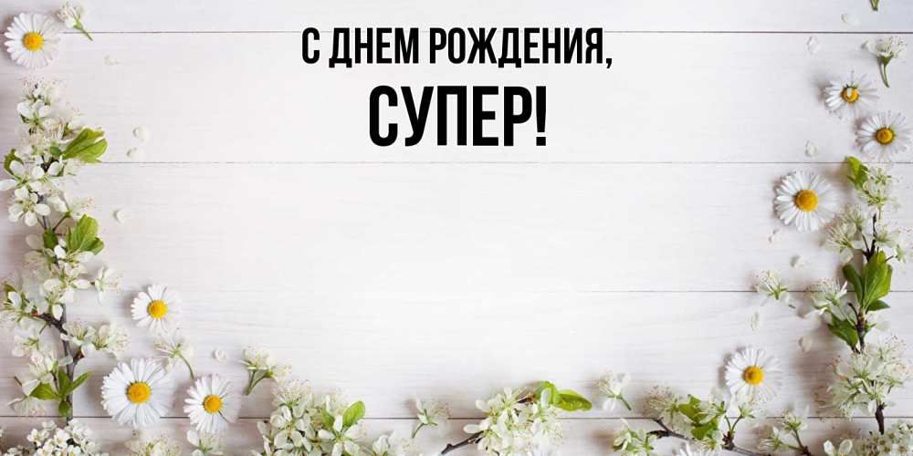 Открытка  для любимых и родных. супер, С днем рождения  