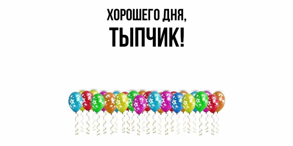 Открытка  для любимых и родных. тыпчик, Хорошего дня  