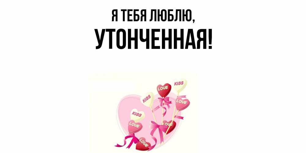 Открытка  для любимых и родных. утонченная, Я тебя люблю  