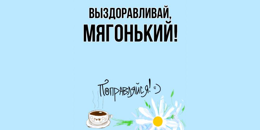 Открытка  для любимых и родных. мягонький, Выздоравливай  