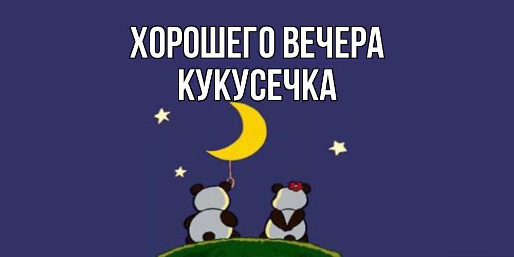 Открытка  для любимых и родных. кукусечка, Хорошего вечера  