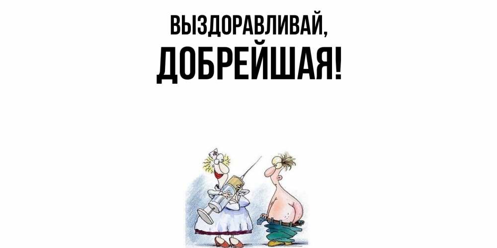 Открытка  для любимых и родных. добрейшая, Выздоравливай  