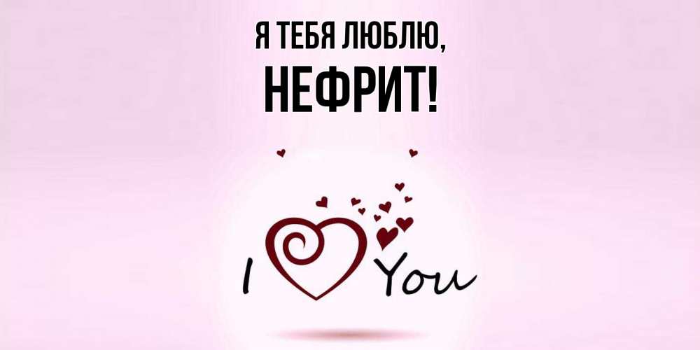 Открытка  для любимых и родных. нефрит, Я тебя люблю  