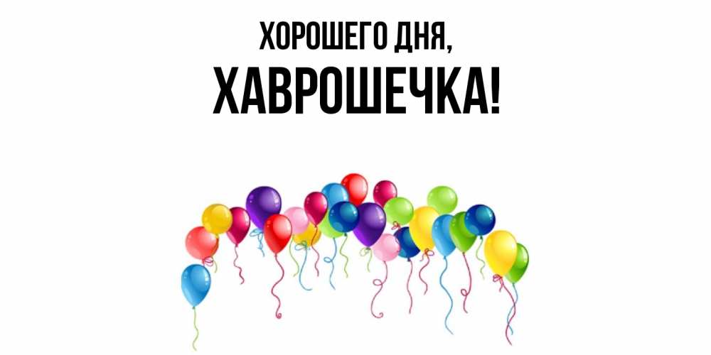 Открытка  для любимых и родных. хаврошечка, Хорошего дня  