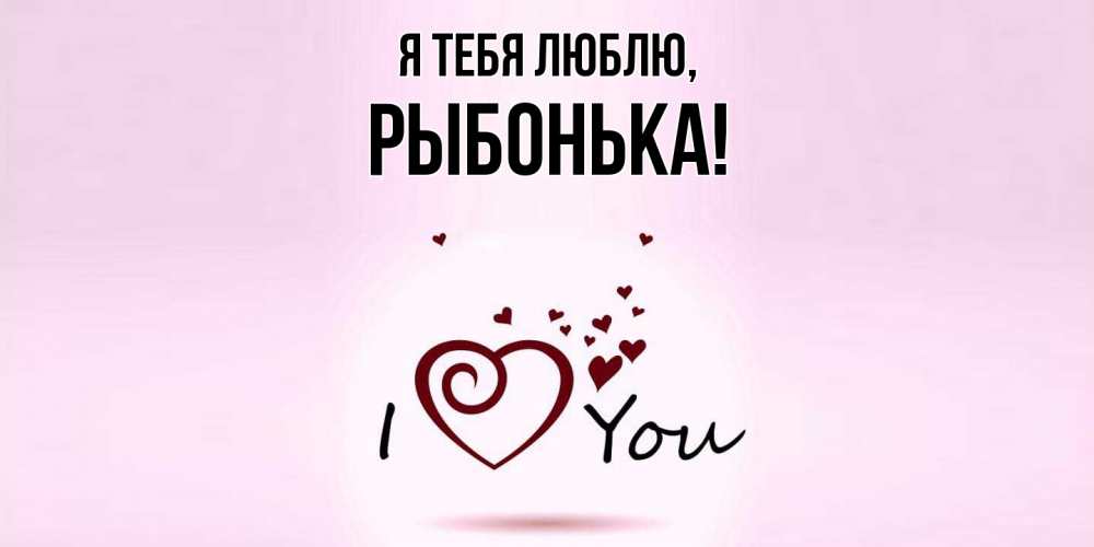 Открытка  для любимых и родных. рыбонька, Я тебя люблю  