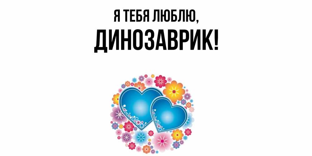 Открытка  для любимых и родных. динозаврик, Я тебя люблю  