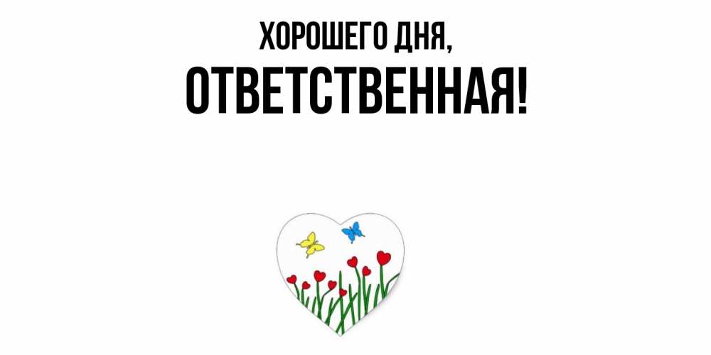 Открытка  для любимых и родных. ответственная, Хорошего дня  