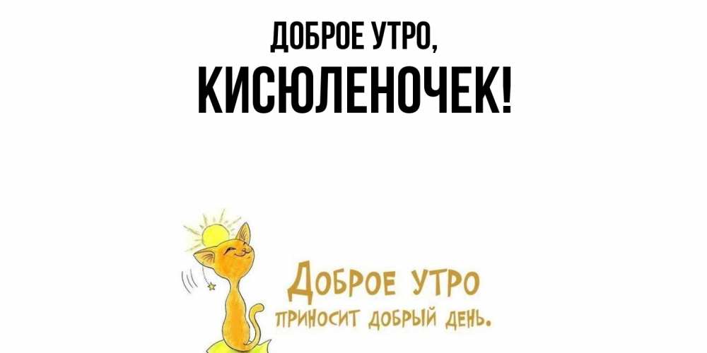 Открытка  для любимых и родных. кисюленочек, Доброе утро  