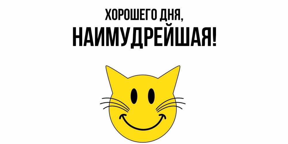 Открытка  для любимых и родных. наимудрейшая, Хорошего дня  