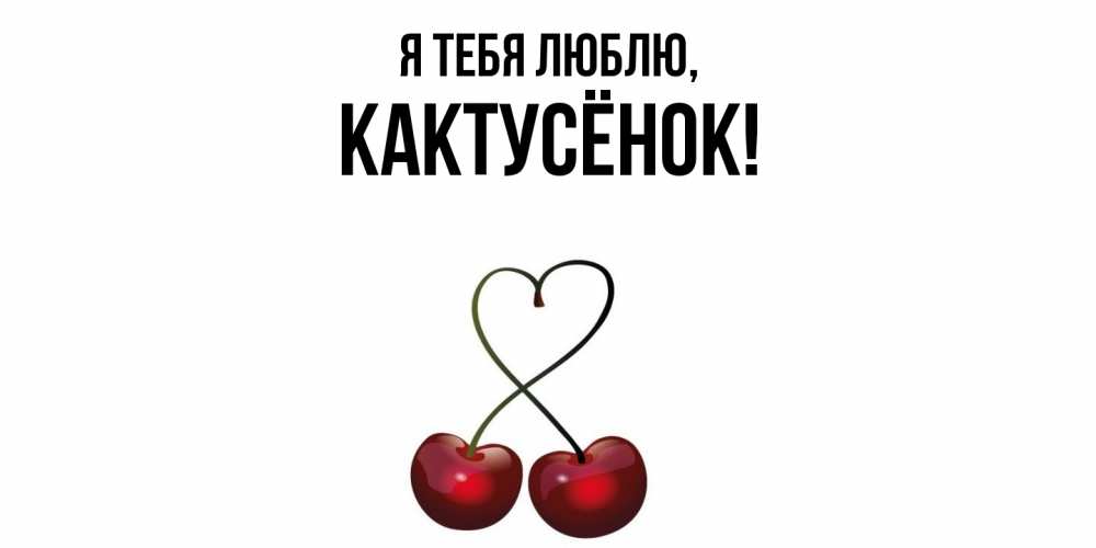 Открытка  для любимых и родных. кактусёнок, Я тебя люблю  