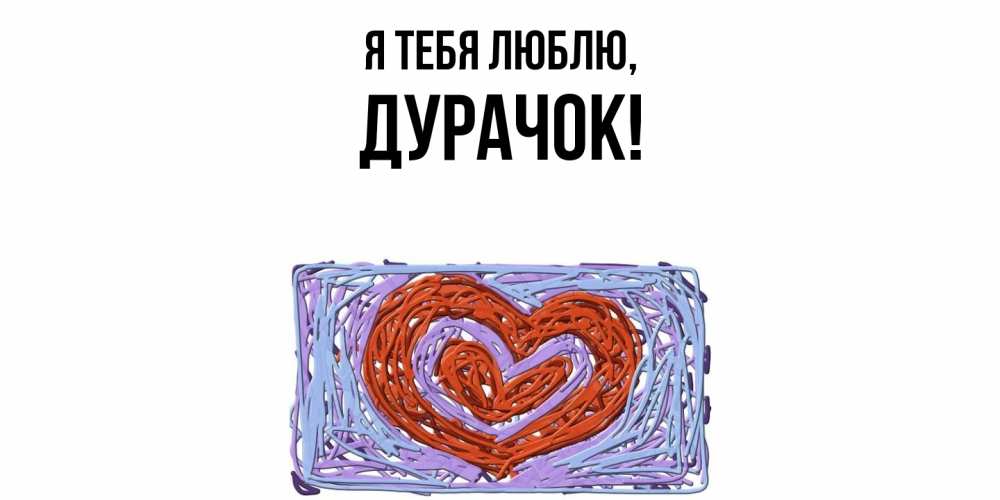 Открытка  для любимых и родных. дурачок, Я тебя люблю  