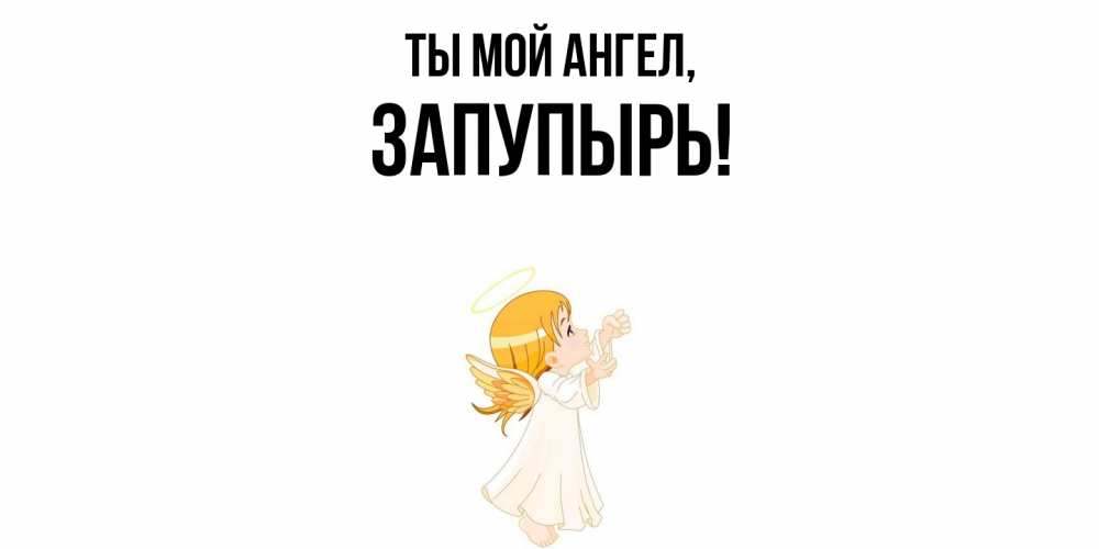 Открытка  для любимых и родных. запупырь, Ты мой ангел  
