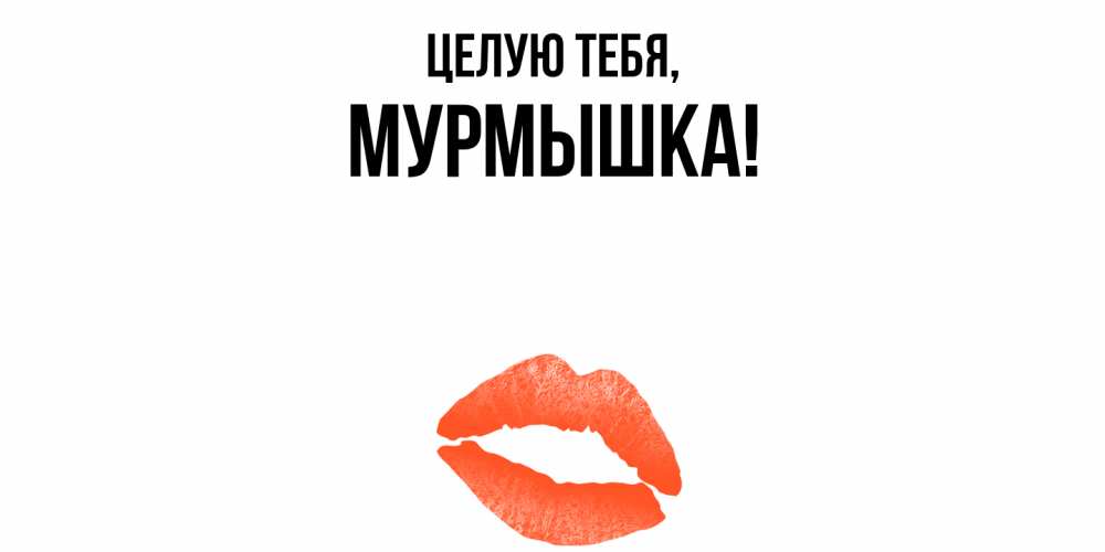 Открытка  для любимых и родных. мурмышка, Целую тебя  