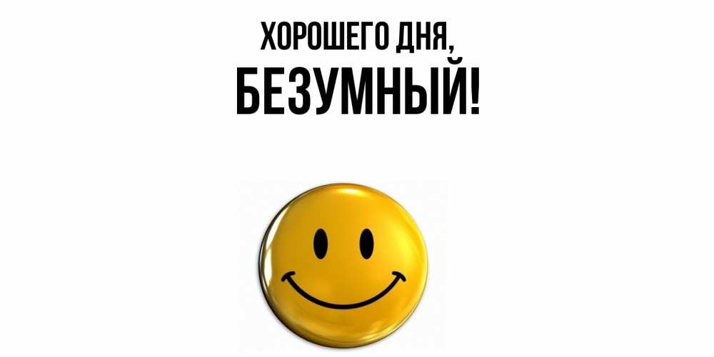 Открытка  для любимых и родных. безумный, Хорошего дня  