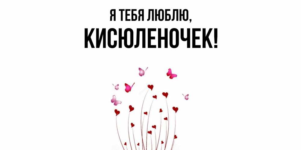 Открытка  для любимых и родных. кисюленочек, Я тебя люблю  