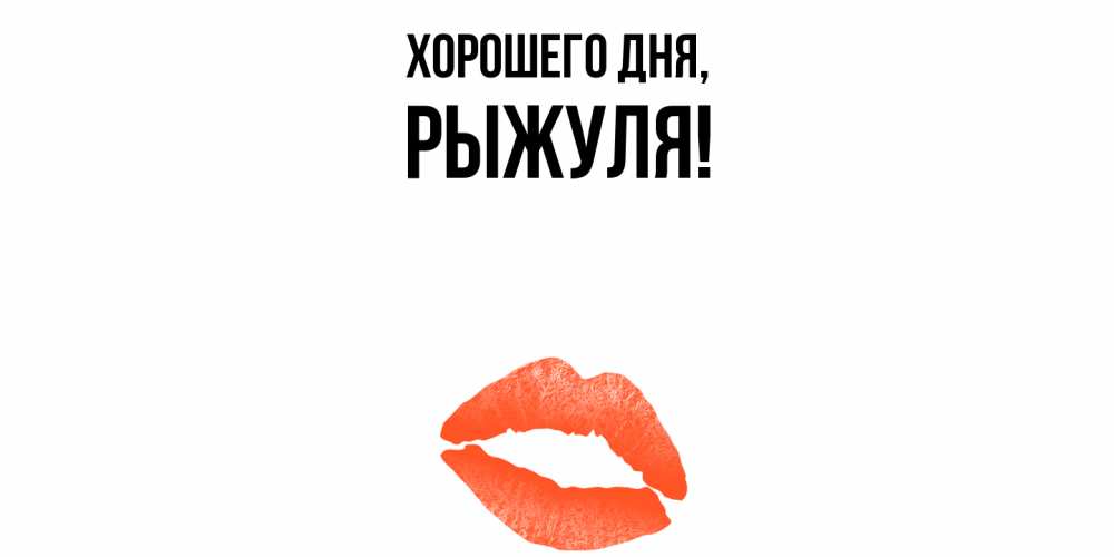 Открытка  для любимых и родных. рыжуля, Хорошего дня  