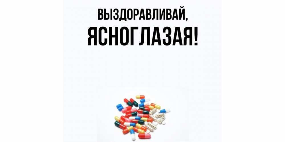 Открытка  для любимых и родных. ясноглазая, Выздоравливай  