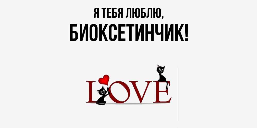 Открытка  для любимых и родных. биоксетинчик, Я тебя люблю  