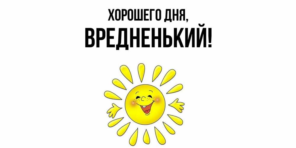 Открытка  для любимых и родных. вредненький, Хорошего дня  