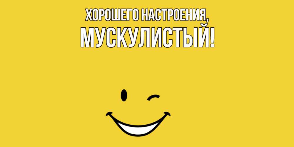 Открытка  для любимых и родных. мускулистый, Хорошего настроения  