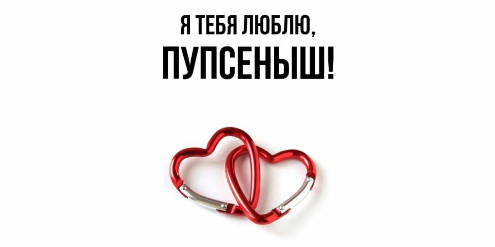 Открытка  для любимых и родных. пупсеныш, Я тебя люблю  