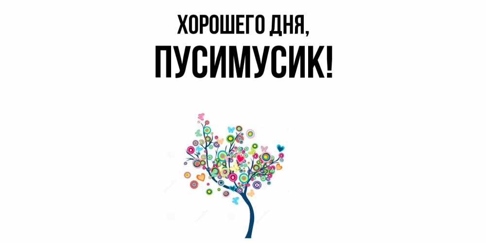 Открытка  для любимых и родных. пусимусик, Хорошего дня  