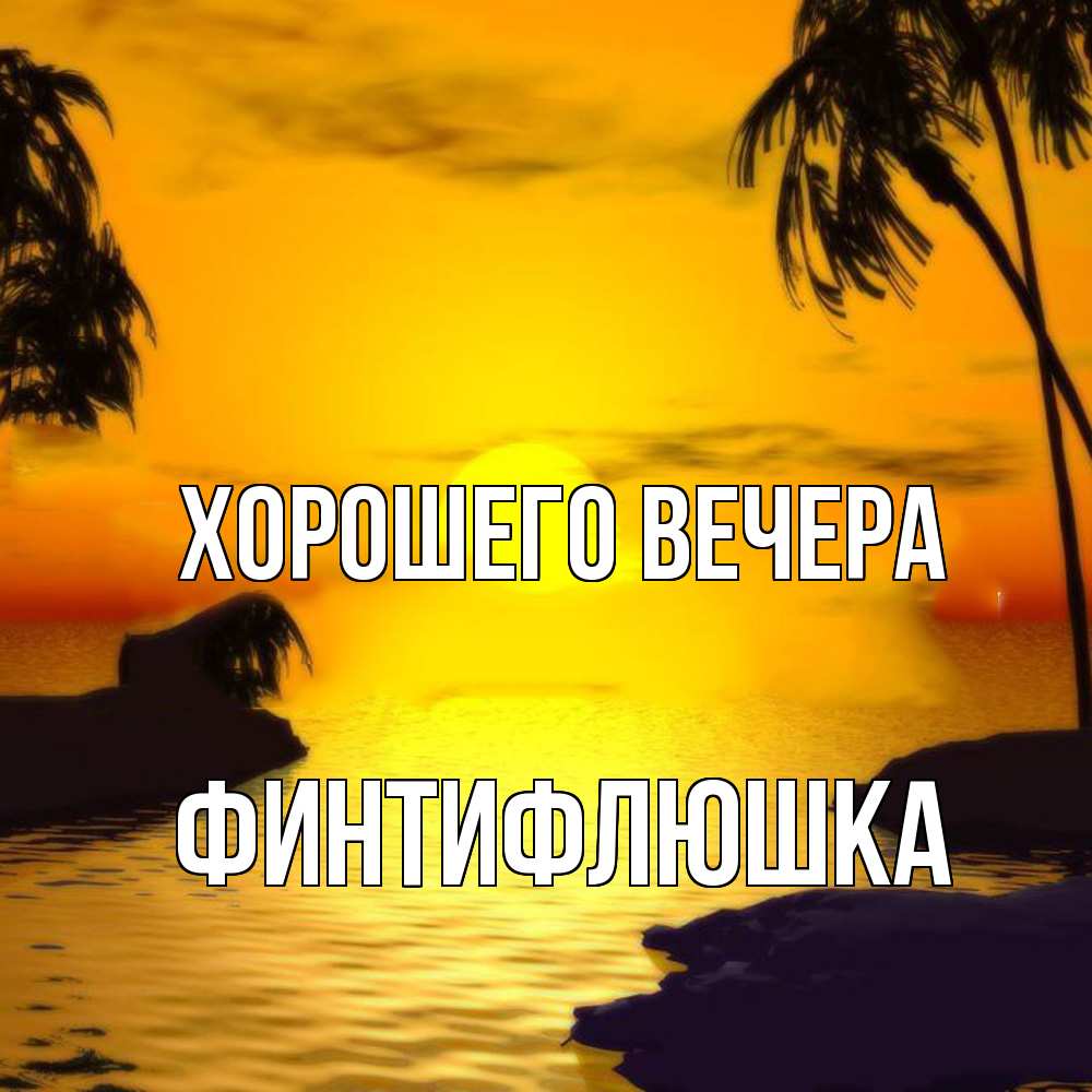 Открытка  для любимых и родных. финтифлюшка, Хорошего вечера  