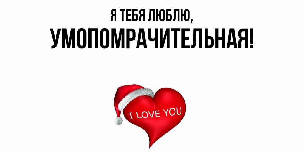 Открытка  для любимых и родных. умопомрачительная, Я тебя люблю  