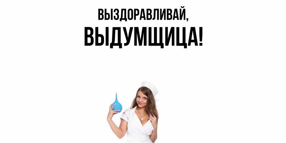 Открытка  для любимых и родных. выдумщица, Выздоравливай  