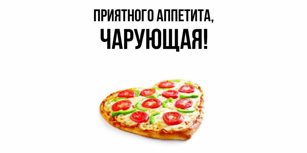 Открытка  для любимых и родных. чарующая, Приятного аппетита  