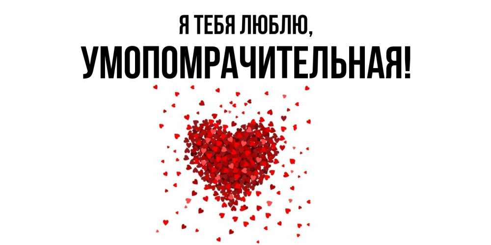 Открытка  для любимых и родных. умопомрачительная, Я тебя люблю  