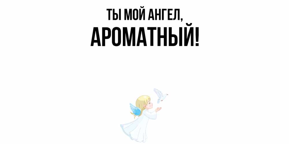 Открытка  для любимых и родных. ароматный, Ты мой ангел  
