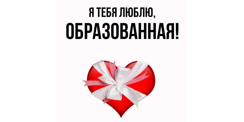 Открытка  для любимых и родных. обpазованная, Я тебя люблю  