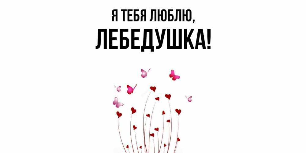 Открытка  для любимых и родных. лебедушка, Я тебя люблю  