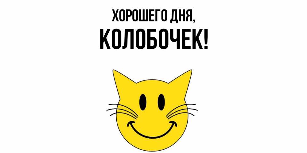 Открытка  для любимых и родных. колобочек, Хорошего дня  