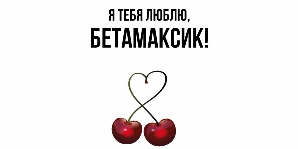 Открытка  для любимых и родных. бетамаксик, Я тебя люблю  