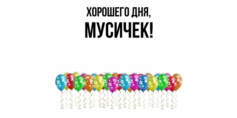 Открытка  для любимых и родных. мусичек, Хорошего дня  