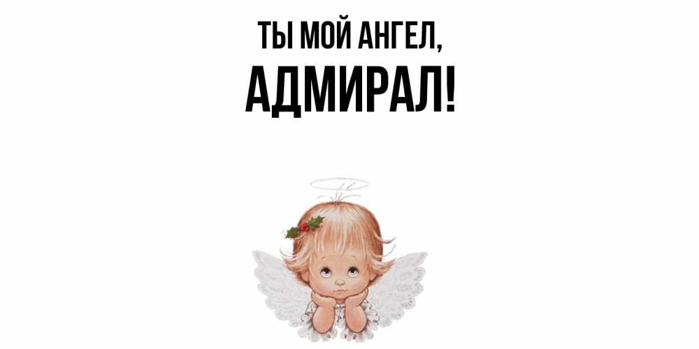 Открытка  для любимых и родных. адмирал, Ты мой ангел  